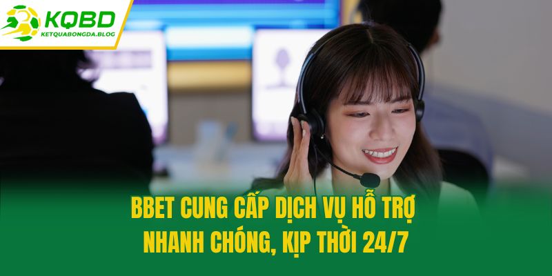 Bbet cung cấp dịch vụ hỗ trợ nhanh chóng, kịp thời 24/7